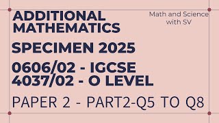 2025 Specimen Paper 2  Additional Mathematics IGCSE(0606) /O Level(4037) Q5toQ8 | Part 2/3