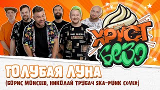 БОРИС МОИСЕЕВ, НИКОЛАЙ ТРУБАЧ - ГОЛУБАЯ ЛУНА (SKA-PUNK Cover by ХРУСТ БЕЗЭ)