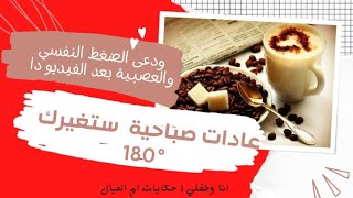 عادات صباحية ستغير حياتك ١٨٠° | مهم لكل أم انسي الضغط النفسي  والعصبية بعد الفيديو دا