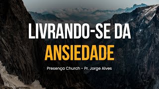 Livrando se da Ansiedade - Presença Diária | Pr. Jorge Alves