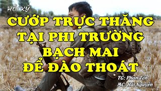 Cướp Trực Thăng Tại Phi Trường Bạch Mai Để Đào Thoát | Hồi Ức Miền Nam | Hồi Ký Miền Nam