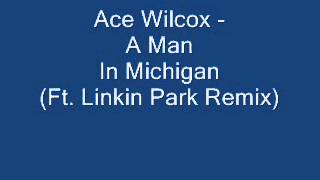 Ace Wilcox - A Man In Michigan (Linkin Park Remix)