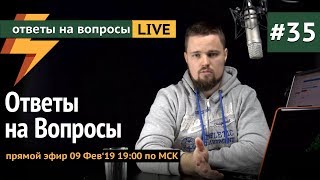 Ответы на Вопросы #35 - Прямой Эфир 09.02.19 19:00 по МСК