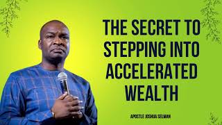 The Secret to Stepping into ACCELERATED WEALTH  APOSTLE JOSHUA SELMAN