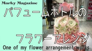 パフュームボトルのフラワーアレンジメント。One of my flower works.