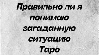 Правильно ли я понимаю загаданному ситуацию . Таро расклад