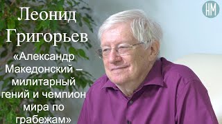 Леонид Григорьев:«Александр Македонский – милитарный гений и чемпион мира по грабежам»