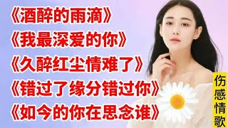 5首伤感情歌，歌声婉转动人，受过伤的人才能听懂《酒醉的雨滴》