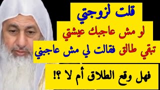 قلت لزوجتي لو مش عاجبك عيشتي تبقي طالق فقالت لي مش عاجبني فهل وقع الطلاق أم لا ؟