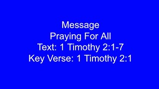 MessagePraying For AllText: 1 Timothy 2:1-7 Key Verse: 1 Timothy 2:1