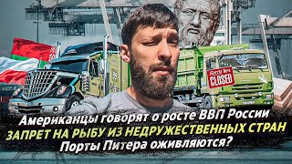 АМЕРИКАНЦЫ ГОВОРЯТ ВВП РОССИИ РАСТЁТ / ПОРТЫ ПИТЕРА ОЖИВЛЯЮТСЯ / ЗАПРЕТ НА ВВОЗ РЫБЫ В РОССИЮ