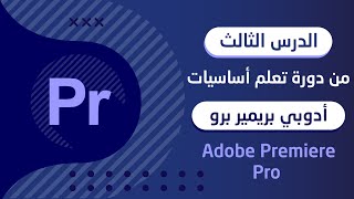 الدرس الثالث من دورة تعلم أساسيات أدوبي بريمير برو - Adobe Premiere Pro