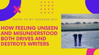 How Feeling Unseen and Misunderstood Both Drives and Destroys Writers