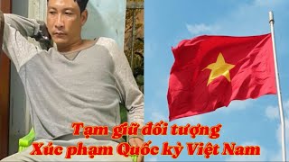 Vĩnh Long tạm giữ đối tượng xúc phạm Quốc kỳ Việt Nam