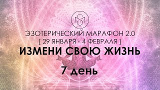 Эзотерический марафон 2.0 - ИЗМЕНИ СВОЮ ЖИЗНЬ. 7 день