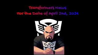 (18+) Transformers News April 2nd, 2024