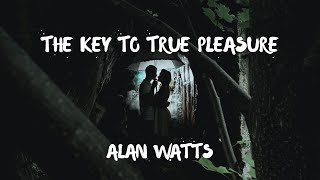 The Key to True Pleasure   - Alan Watts