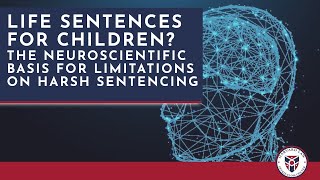 Life Sentences for Children?: The Neuroscientific Basis for Limitations on Harsh Sentencing