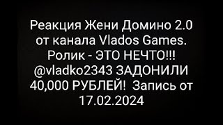 Реакция Жени Домино 2.0 от канала Vlados Games. Ролик - ЭТО НЕЧТО!!! @vladko2343  ЗАДОНИЛИ 40,000..