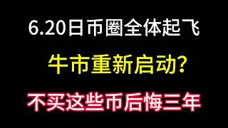 6.20日币圈全体反弹起飞！牛市重新启动？还是回光返照！后市不买这些币后悔3年！