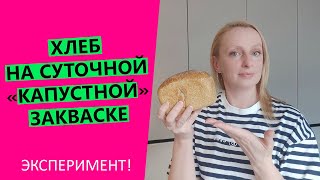 Хлеб на СУТОЧНОЙ "КАПУСТНОЙ" закваске |Эксперимент!