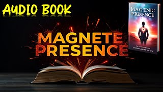 Magnetic Presence: The Key to Unleashing Unstoppable Charisma