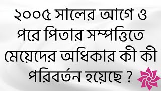 ২০০৫ সালের আগে ও পরে পিতার সম্পত্তিতে মেয়েদের অধিকার কী কী পরিবর্তন হয়েছে ?Before and after 2005,