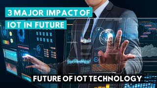 3 Major Impact of IoT in Future | Advance Technology in IoT | Future of IoT Technology