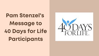 Pam Stenzel's Message to 40 Days for Life Participants