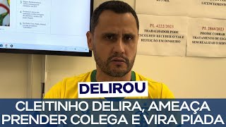 CLEITINHO DELIRA, AMEAÇA PRENDER COLEGA E VIRA PIADA