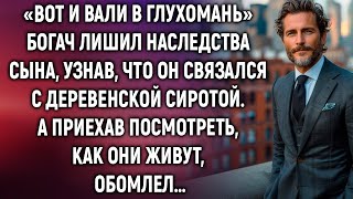 Богач лишил наследства сына, узнав, что его невеста деревенская сирота. А приехав посмотреть…