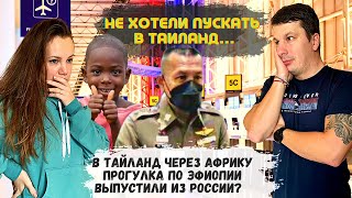 В Таиланд через Эфиопию? Не хотели Пускать в Таиланд на границе. Аддис Абеба удивил!