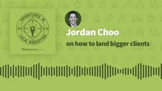 Adventures in Local Marketing: Jordan Choo on How to Land Bigger Clients