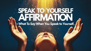 Speak To Yourself Affirmation - What You Say to Yourself Will Change Your Life