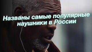 Названы самые популярные наушники в России