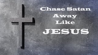 Chase Satan Away Like Jesus – Revealing Essential Scripture