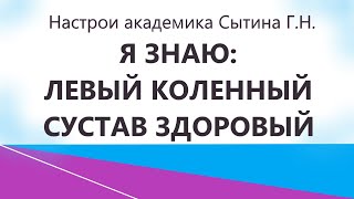 Я знаю: левый коленный сустав здоровый  Для мужчин и женщин Настрои Сытина Г.Н.