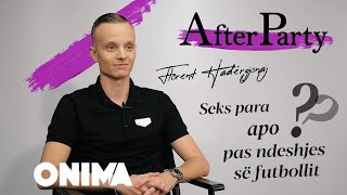 AfterParty - Florent Hadergjonaj "Seks para apo pas ndeshjes së futbollit?"