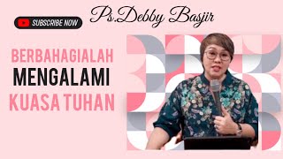 Khotbah Ps.Debby Basjir . Berbahagialah Mengalami Kuasa Tuhan