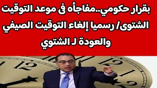 بقرار حكومي.. رسميا إلغاء التوقيت الصيفي والعودة لـ الشتوي في هذا التوقيت