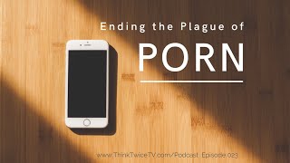 Ending the Plague of Porn - Break the Addiction! 023 #ThinkTwiceTVPodcast