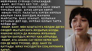 МЕЙІРБИКЕ СҮЙІНШІ СҰРАҒАНДАЙ:БАНУ, ЖІГІТІҢІЗ КЕП ТҰР,-ДЕДІ. ӨЗ ҚҰЛАҒЫНА ӨЗІ СЕНБЕГЕН БАНУ ҰШЫП ТҰРЫП