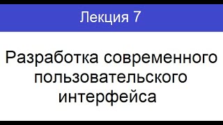 (Лекция 7). Разработка современного пользовательского интерфейса!!!