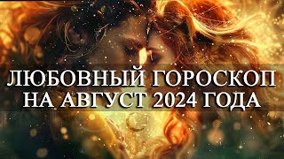 ЛЮБОВНЫЙ ГОРОСКОП НА АВГУСТ 2024 ГОДА ДЛЯ ВСЕХ ЗНАКОВ ЗОДИАКА!