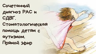 Сочетанный диагноз РАС и СДВГ. Стоматологическая помощь детям с аутизмом. Прямой эфир для родителей