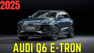 What kind of vehicle is the 2025 Audi Q6 E-Tron? | Is the 2025 Audi Q6 E-Tron a good car? |