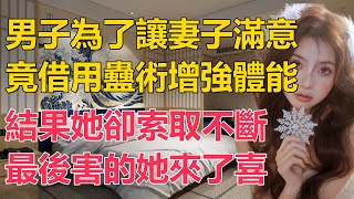 廣東一名男子為了能讓妻子滿意，竟然異想天開，前往湘西借用蠱術來增強體能，偏偏妻子還十分支持他