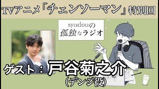 【TVアニメ「チェンソーマン」特別回】syudouの孤独なラジオ【ゲスト：戸谷菊之介】