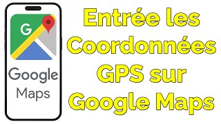 Comment entrer des coordonnées GPS dans Google Maps