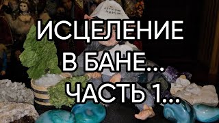 ИСЦЕЛЕНИЕ В БАНЕ...ЧАСТЬ 1...